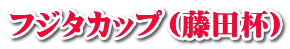 フジタカップ（藤田杯） 